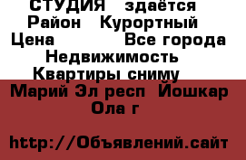 СТУДИЯ - здаётся › Район ­ Курортный › Цена ­ 1 500 - Все города Недвижимость » Квартиры сниму   . Марий Эл респ.,Йошкар-Ола г.